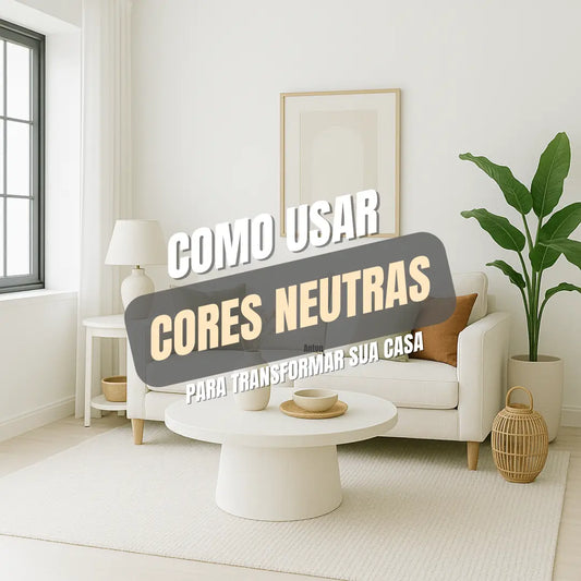 Cores Neutras: Como Usá-las Para Transformar a Sua Casa